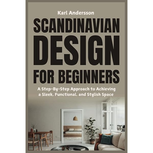 Scandinavian Design for Beginners: Step-By-Step Comprehensive